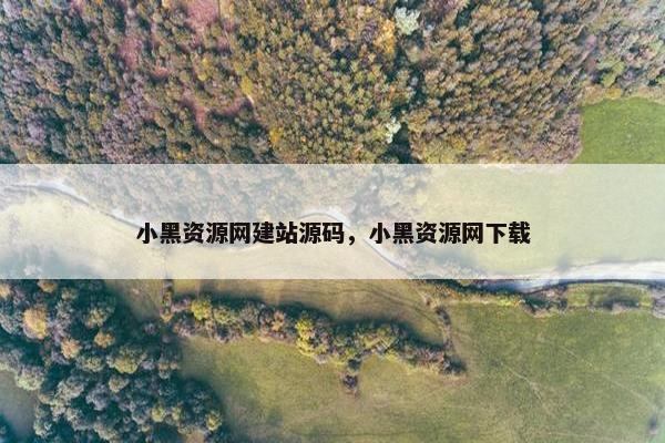 小黑资源网建站源码，小黑资源网下载