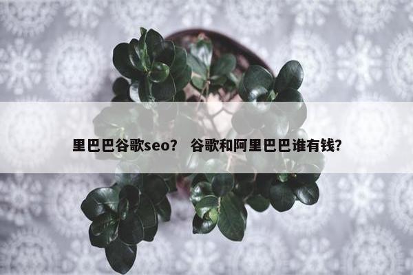 里巴巴谷歌seo？ 谷歌和阿里巴巴谁有钱？