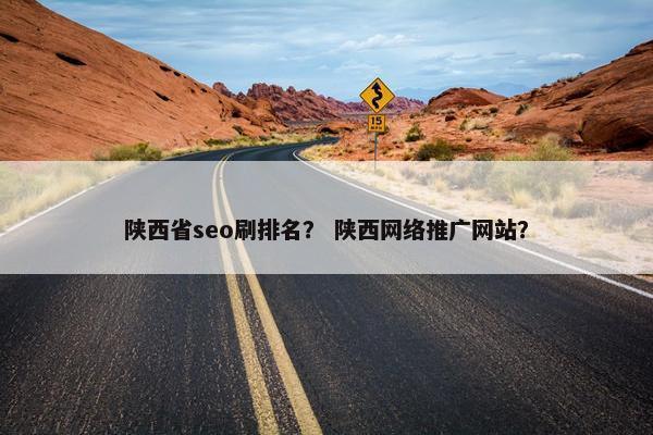 陕西省seo刷排名？ 陕西网络推广网站？