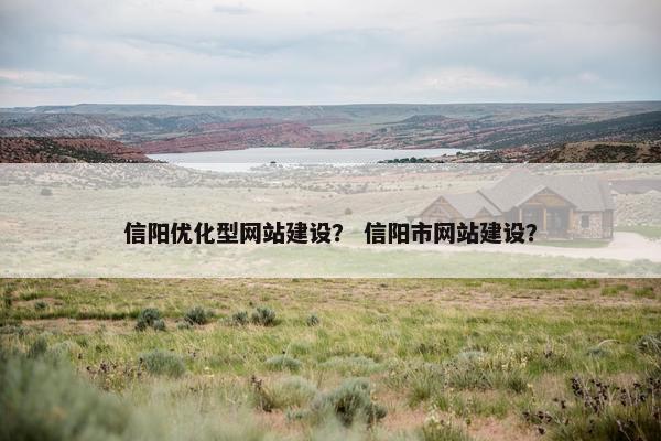信阳优化型网站建设？ 信阳市网站建设？