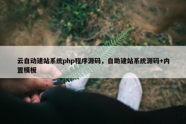 云自动建站系统php程序源码，自助建站系统源码+内置模板