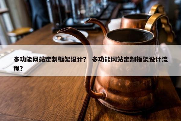 多功能网站定制框架设计？ 多功能网站定制框架设计流程？