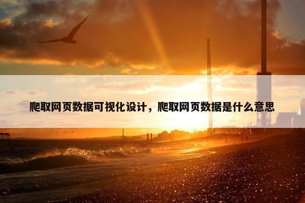 爬取网页数据可视化设计，爬取网页数据是什么意思