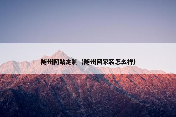 随州网站定制（随州网家装怎么样）