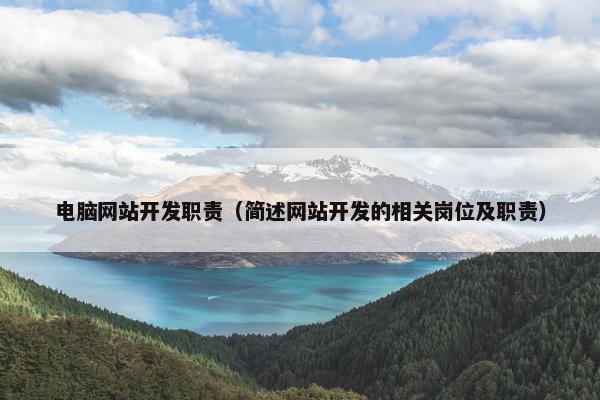 电脑网站开发职责（简述网站开发的相关岗位及职责）