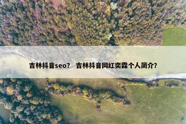 吉林抖音seo？ 吉林抖音网红奕霖个人简介？