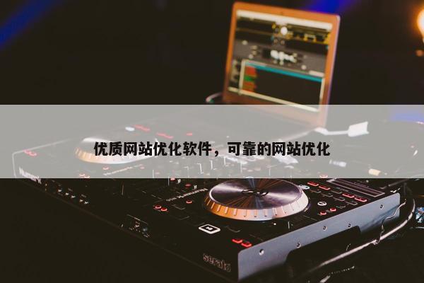 优质网站优化软件，可靠的网站优化