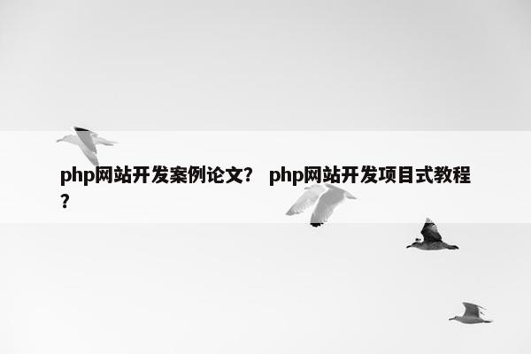 php网站开发案例论文？ php网站开发项目式教程？