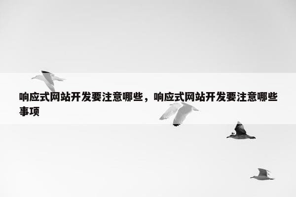 响应式网站开发要注意哪些，响应式网站开发要注意哪些事项