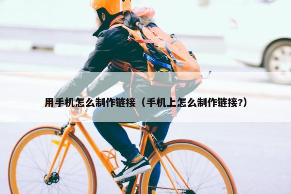 用手机怎么制作链接（手机上怎么制作链接?）