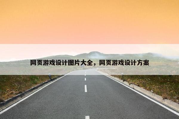 网页游戏设计图片大全，网页游戏设计方案