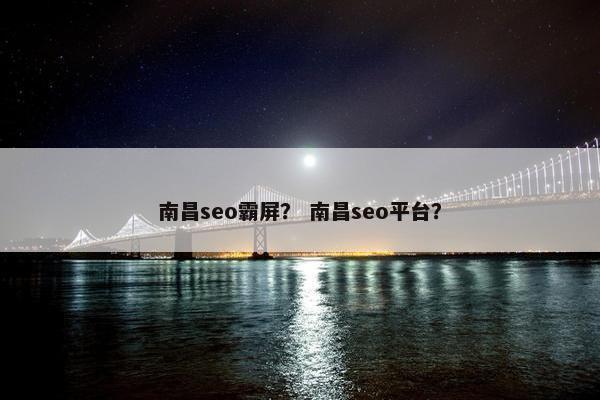 南昌seo霸屏？ 南昌seo平台？