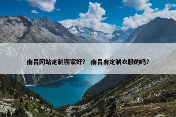 南昌网站定制哪家好？ 南昌有定制衣服的吗？