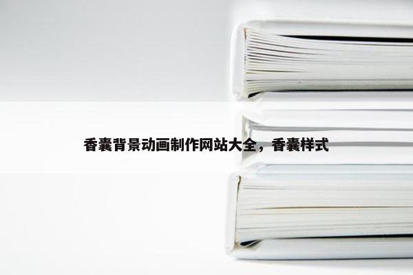香囊背景动画制作网站大全，香囊样式