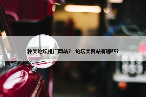 种类论坛推广网站？ 论坛类网站有哪些？