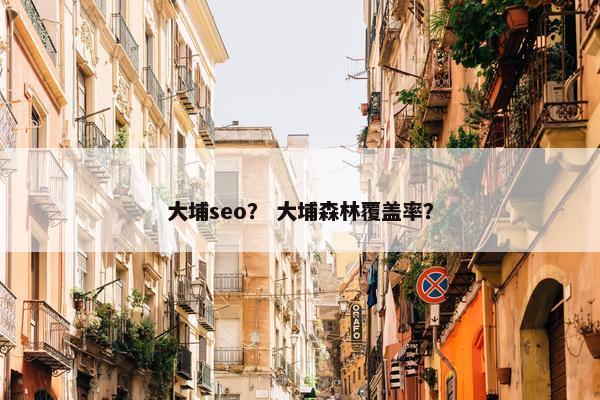 大埔seo？ 大埔森林覆盖率？