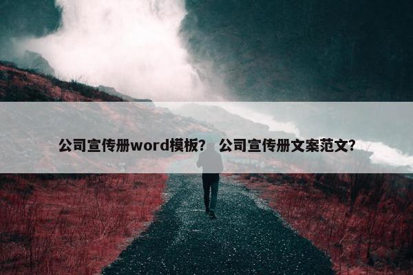 公司宣传册word模板？ 公司宣传册文案范文？