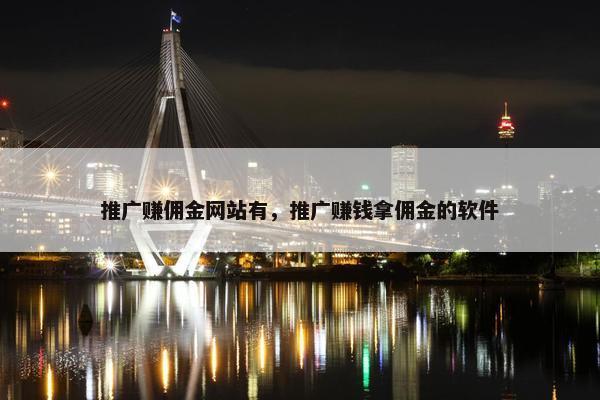 推广赚佣金网站有，推广赚钱拿佣金的软件