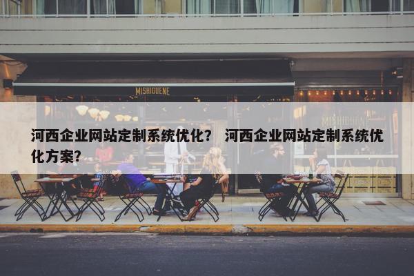 河西企业网站定制系统优化？ 河西企业网站定制系统优化方案？