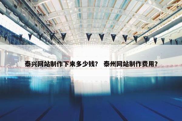泰兴网站制作下来多少钱？ 泰州网站制作费用？