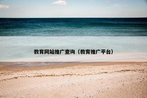 教育网站推广查询（教育推广平台）