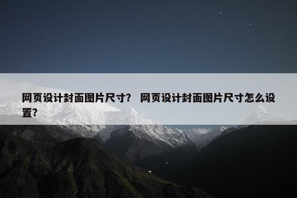网页设计封面图片尺寸？ 网页设计封面图片尺寸怎么设置？