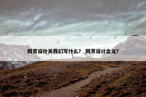 网页设计关我们写什么？ 网页设计含义？