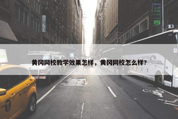 黄冈网校教学效果怎样，黄冈网校怎么样?