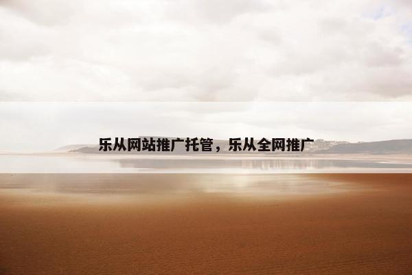 乐从网站推广托管，乐从全网推广