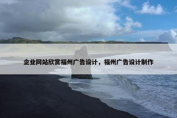 企业网站欣赏福州广告设计，福州广告设计制作