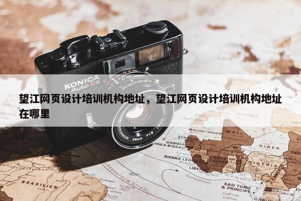 望江网页设计培训机构地址，望江网页设计培训机构地址在哪里