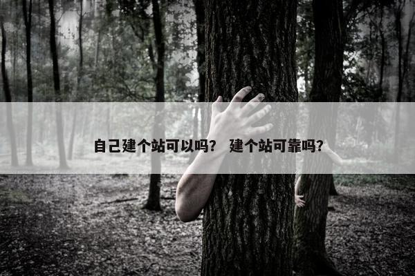 自己建个站可以吗？ 建个站可靠吗？