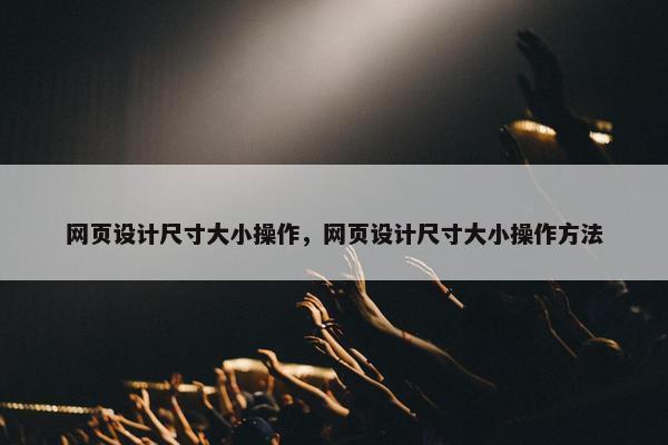 网页设计尺寸大小操作，网页设计尺寸大小操作方法