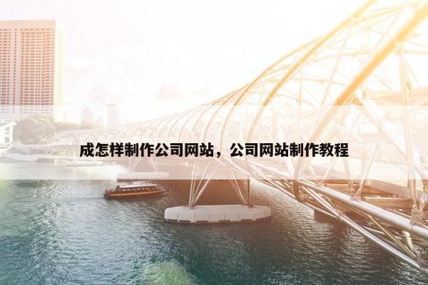成怎样制作公司网站，公司网站制作教程
