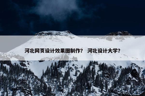 河北网页设计效果图制作？ 河北设计大学？