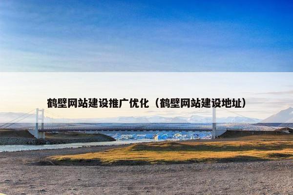 鹤壁网站建设推广优化（鹤壁网站建设地址）
