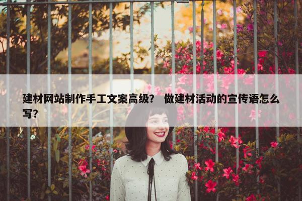 建材网站制作手工文案高级？ 做建材活动的宣传语怎么写？