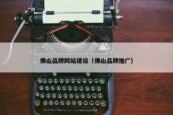 佛山品牌网站建设（佛山品牌推广）