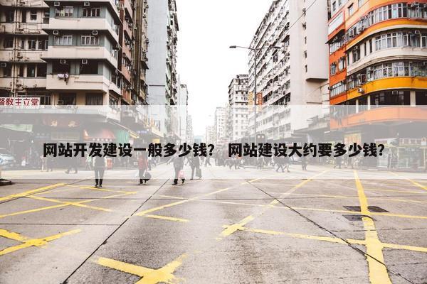 网站开发建设一般多少钱？ 网站建设大约要多少钱？