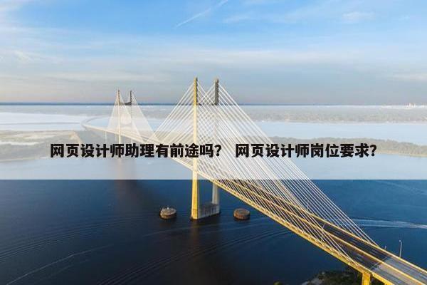 网页设计师助理有前途吗？ 网页设计师岗位要求？