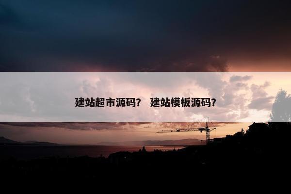 建站超市源码？ 建站模板源码？
