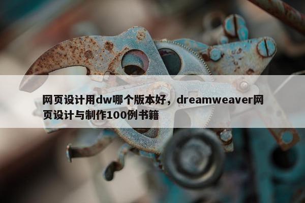 网页设计用dw哪个版本好，dreamweaver网页设计与制作100例书籍
