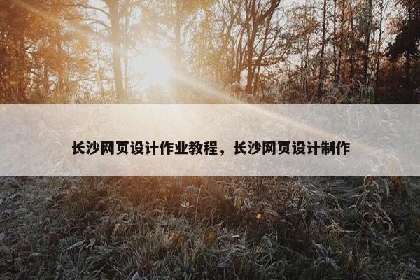 长沙网页设计作业教程，长沙网页设计制作