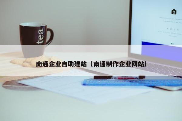 南通企业自助建站（南通制作企业网站）