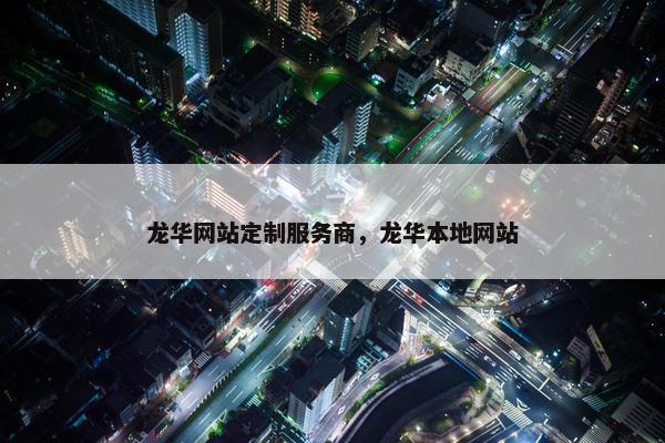 龙华网站定制服务商，龙华本地网站