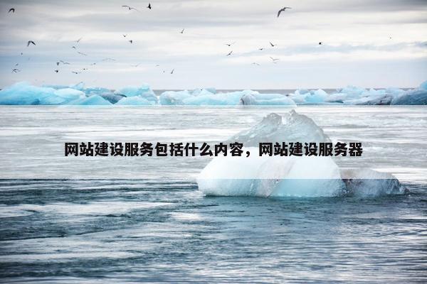 网站建设服务包括什么内容，网站建设服务器