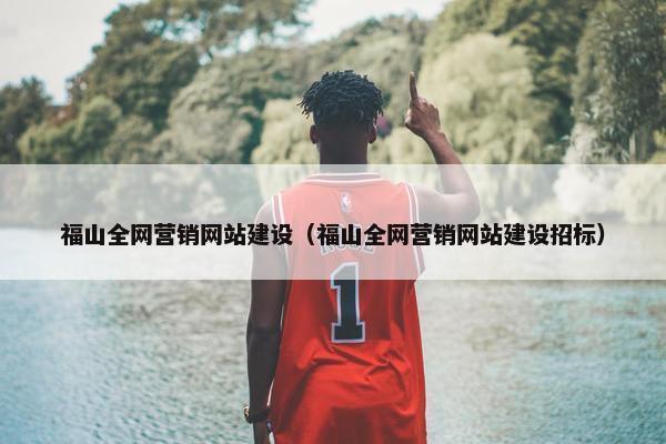 福山全网营销网站建设（福山全网营销网站建设招标）