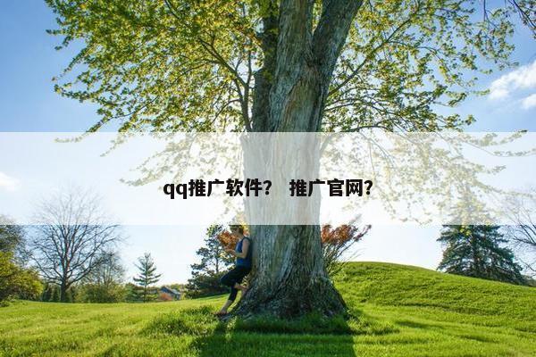 qq推广软件？ 推广官网？