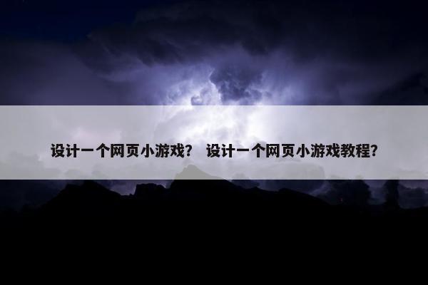 设计一个网页小游戏？ 设计一个网页小游戏教程？