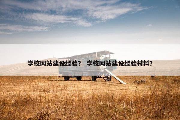 学校网站建设经验？ 学校网站建设经验材料？